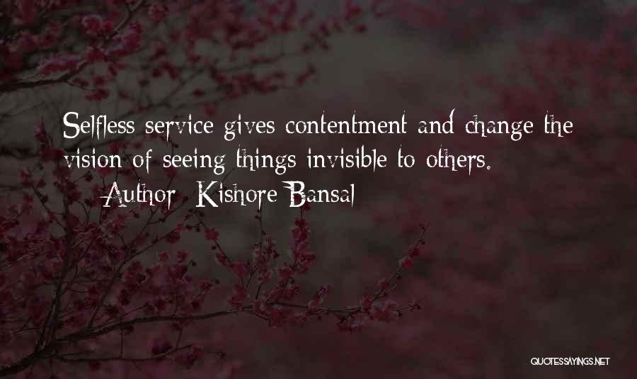 Kishore Bansal Quotes: Selfless Service Gives Contentment And Change The Vision Of Seeing Things Invisible To Others.