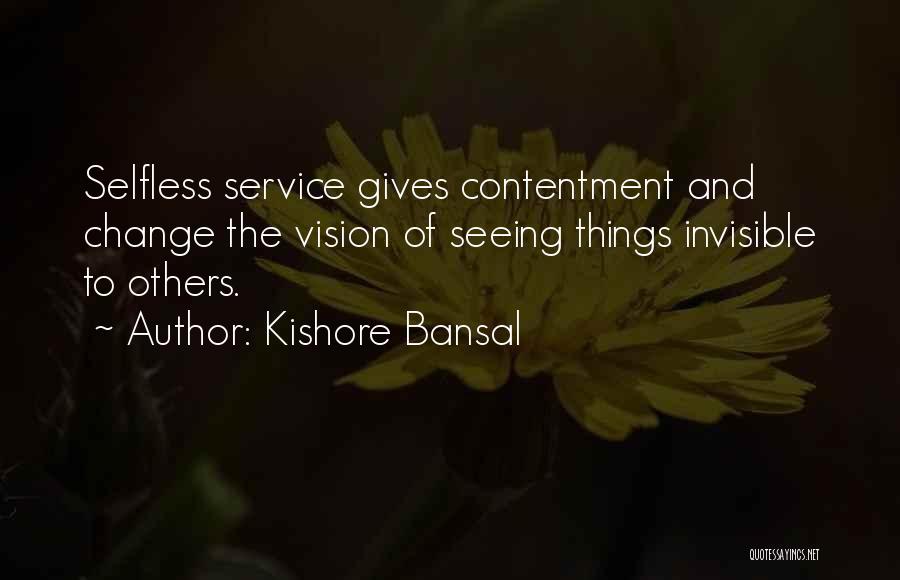 Kishore Bansal Quotes: Selfless Service Gives Contentment And Change The Vision Of Seeing Things Invisible To Others.
