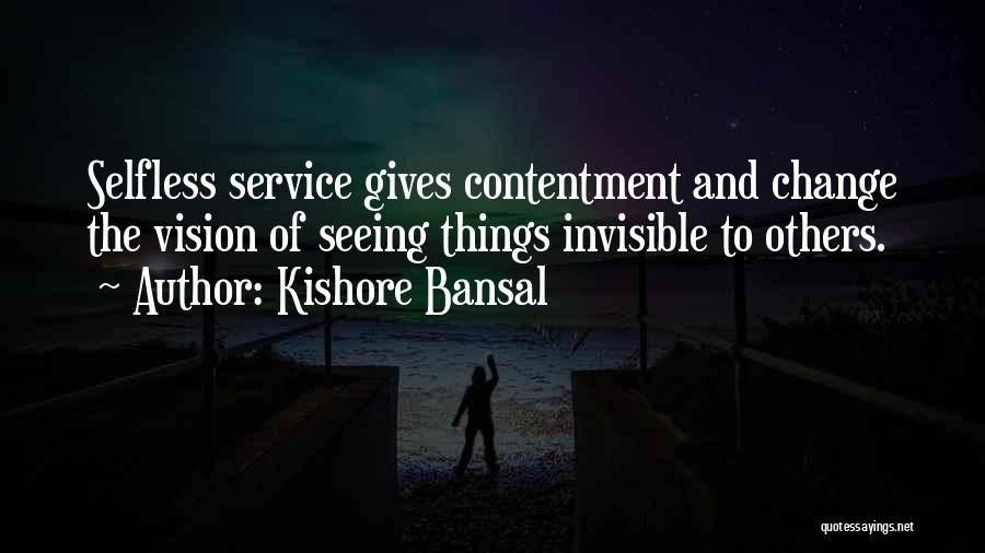 Kishore Bansal Quotes: Selfless Service Gives Contentment And Change The Vision Of Seeing Things Invisible To Others.