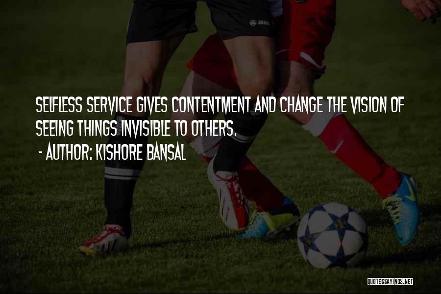 Kishore Bansal Quotes: Selfless Service Gives Contentment And Change The Vision Of Seeing Things Invisible To Others.