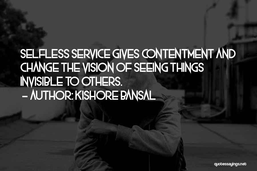 Kishore Bansal Quotes: Selfless Service Gives Contentment And Change The Vision Of Seeing Things Invisible To Others.