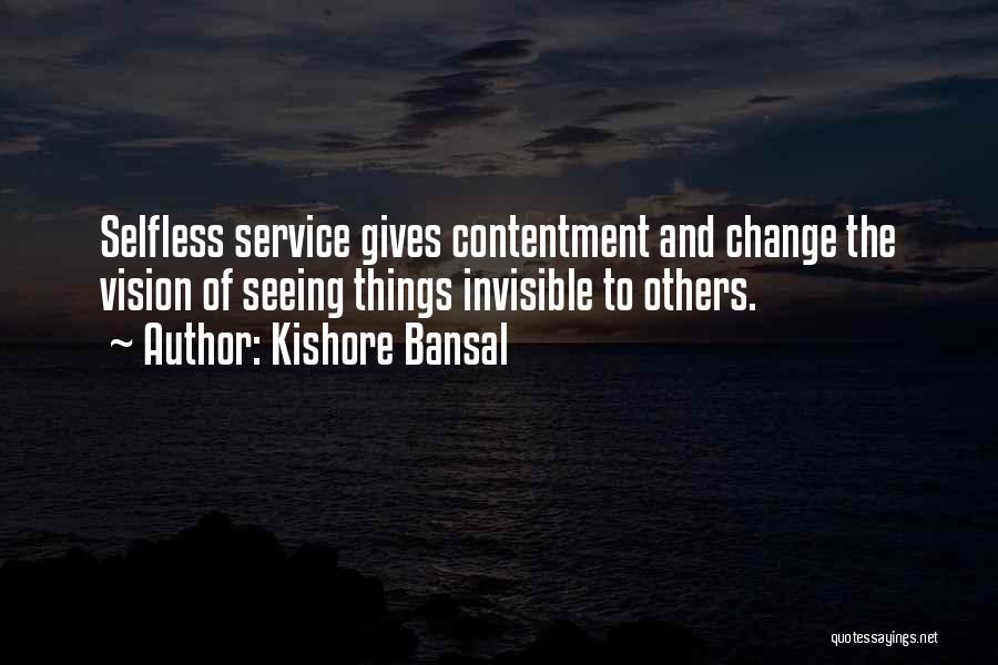 Kishore Bansal Quotes: Selfless Service Gives Contentment And Change The Vision Of Seeing Things Invisible To Others.