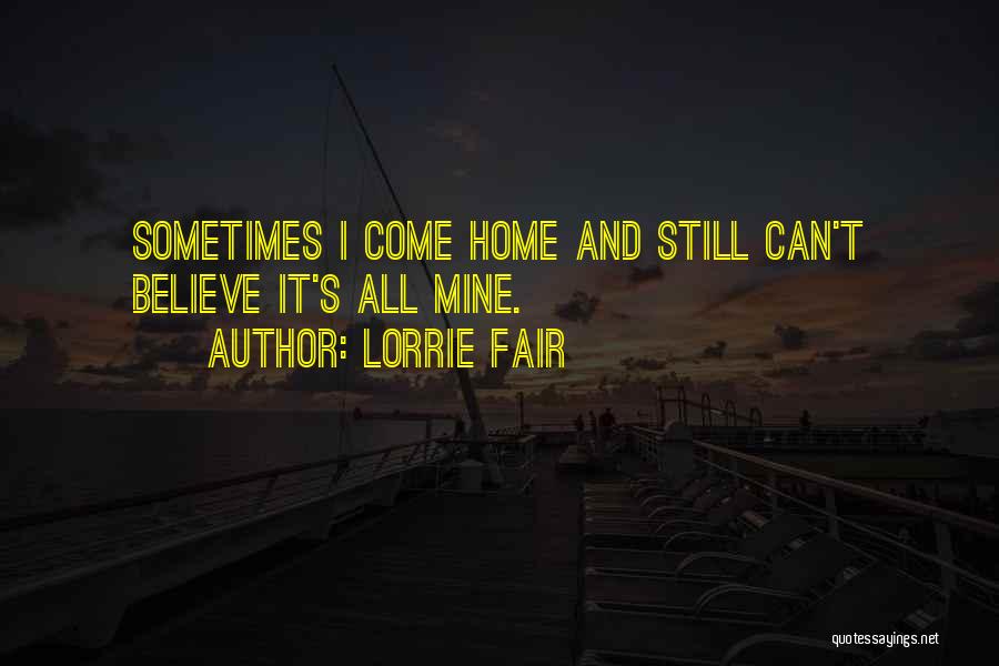 Lorrie Fair Quotes: Sometimes I Come Home And Still Can't Believe It's All Mine.
