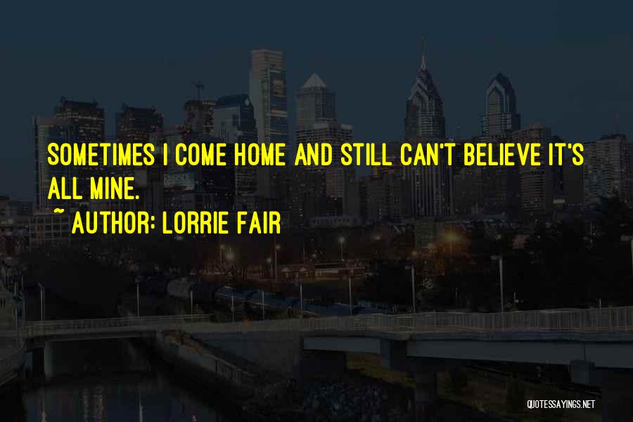 Lorrie Fair Quotes: Sometimes I Come Home And Still Can't Believe It's All Mine.