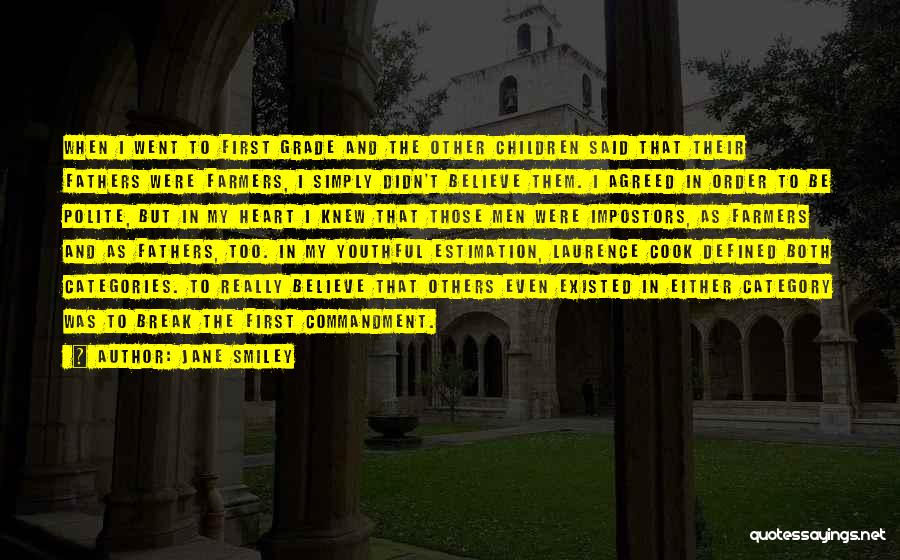 Jane Smiley Quotes: When I Went To First Grade And The Other Children Said That Their Fathers Were Farmers, I Simply Didn't Believe