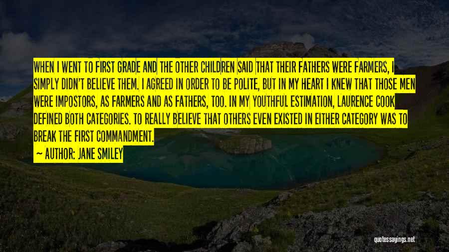 Jane Smiley Quotes: When I Went To First Grade And The Other Children Said That Their Fathers Were Farmers, I Simply Didn't Believe