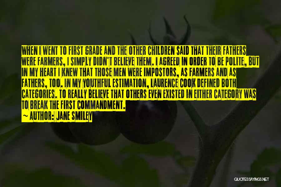 Jane Smiley Quotes: When I Went To First Grade And The Other Children Said That Their Fathers Were Farmers, I Simply Didn't Believe