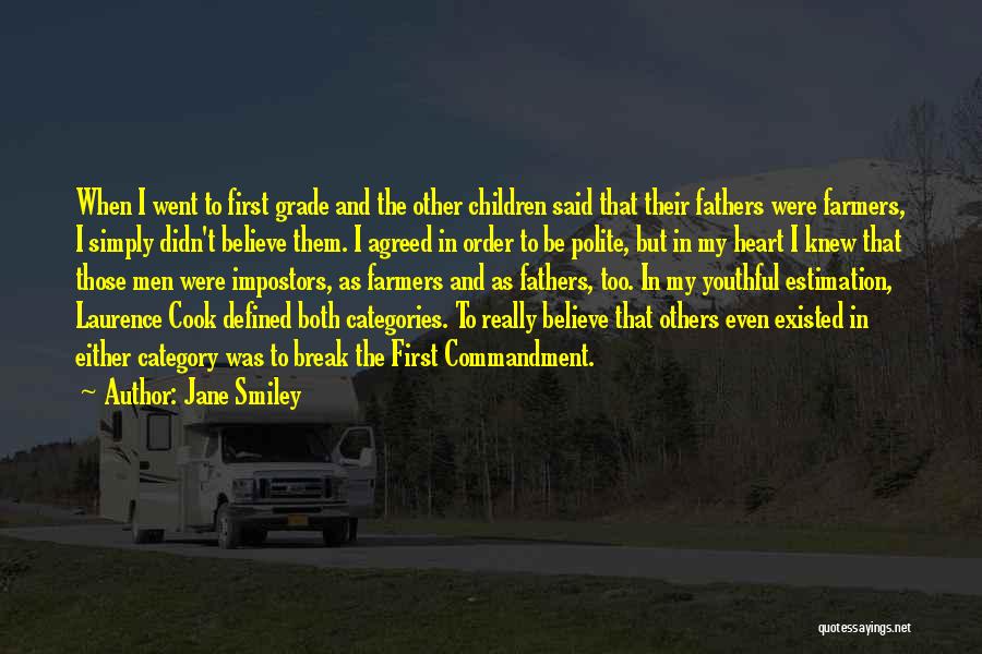 Jane Smiley Quotes: When I Went To First Grade And The Other Children Said That Their Fathers Were Farmers, I Simply Didn't Believe