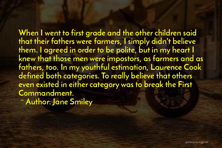 Jane Smiley Quotes: When I Went To First Grade And The Other Children Said That Their Fathers Were Farmers, I Simply Didn't Believe