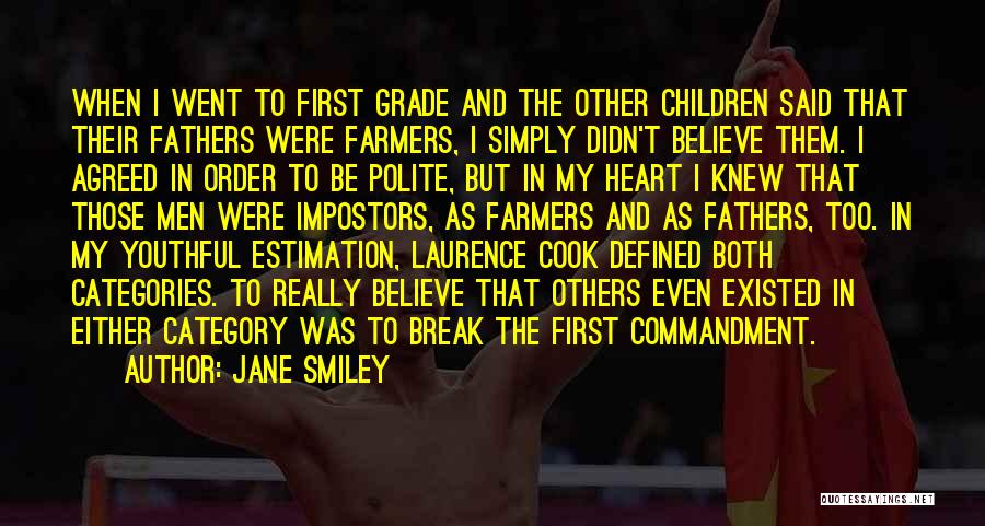 Jane Smiley Quotes: When I Went To First Grade And The Other Children Said That Their Fathers Were Farmers, I Simply Didn't Believe