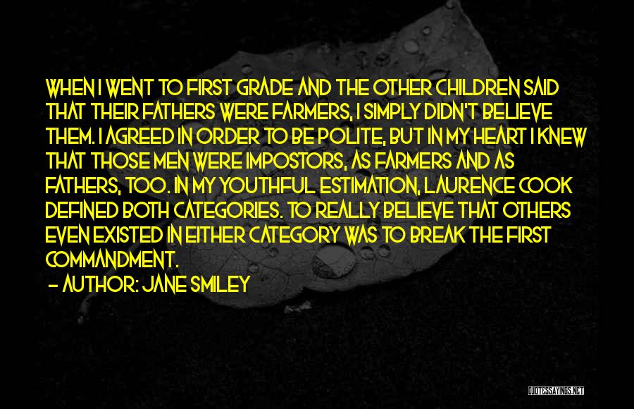 Jane Smiley Quotes: When I Went To First Grade And The Other Children Said That Their Fathers Were Farmers, I Simply Didn't Believe