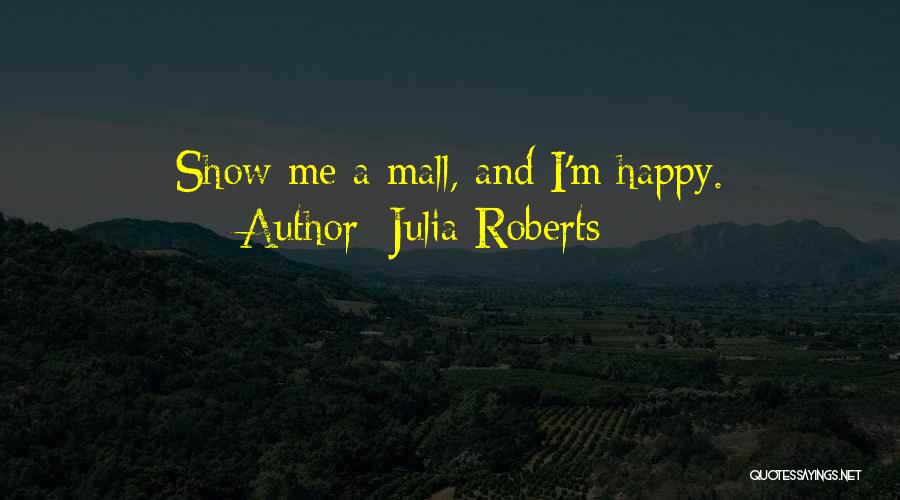 Julia Roberts Quotes: Show Me A Mall, And I'm Happy.