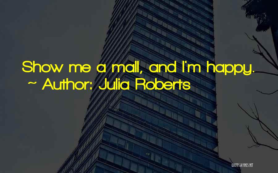 Julia Roberts Quotes: Show Me A Mall, And I'm Happy.