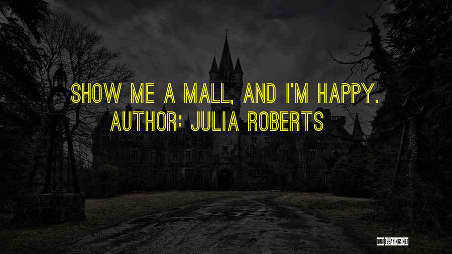 Julia Roberts Quotes: Show Me A Mall, And I'm Happy.