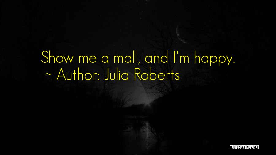 Julia Roberts Quotes: Show Me A Mall, And I'm Happy.