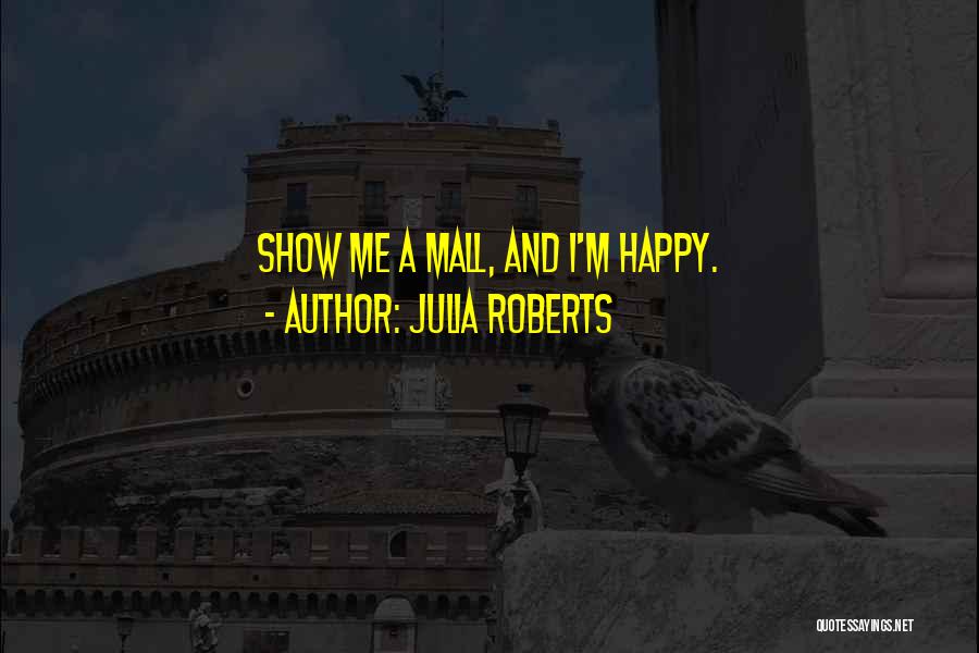 Julia Roberts Quotes: Show Me A Mall, And I'm Happy.