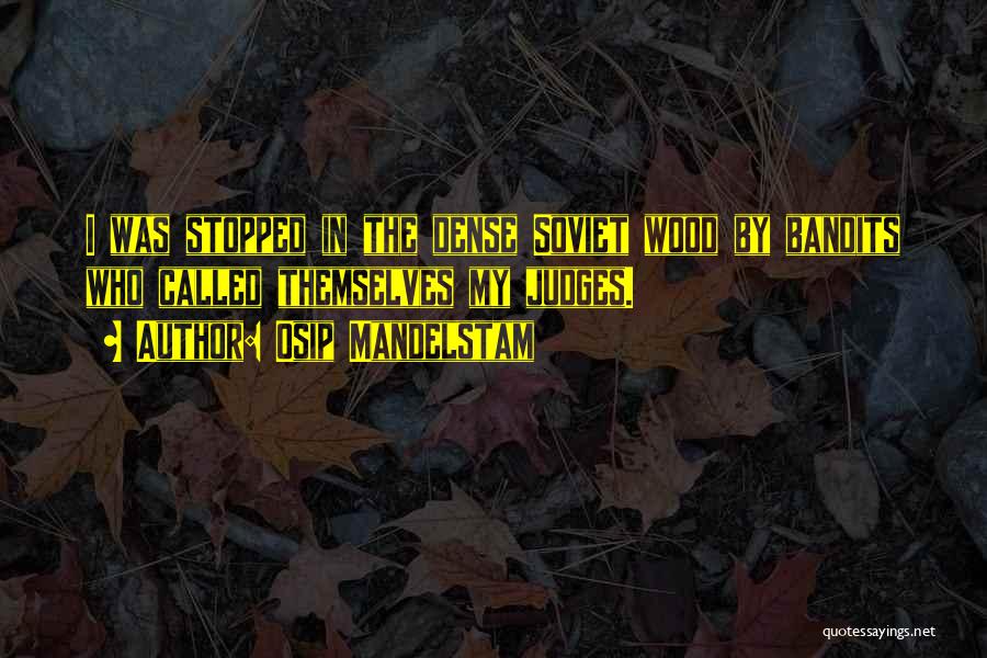 Osip Mandelstam Quotes: I Was Stopped In The Dense Soviet Wood By Bandits Who Called Themselves My Judges.