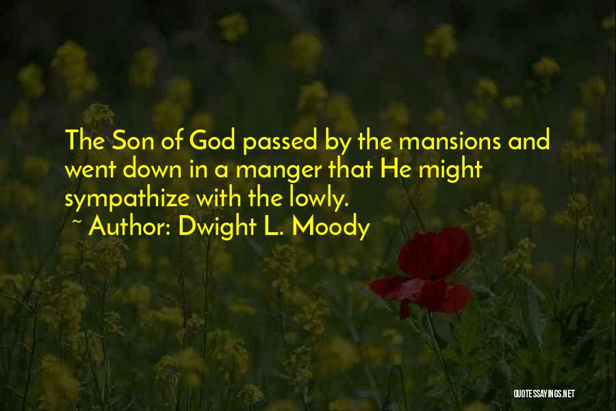 Dwight L. Moody Quotes: The Son Of God Passed By The Mansions And Went Down In A Manger That He Might Sympathize With The