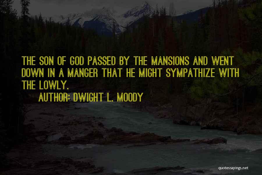 Dwight L. Moody Quotes: The Son Of God Passed By The Mansions And Went Down In A Manger That He Might Sympathize With The