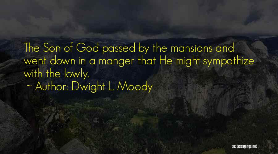 Dwight L. Moody Quotes: The Son Of God Passed By The Mansions And Went Down In A Manger That He Might Sympathize With The