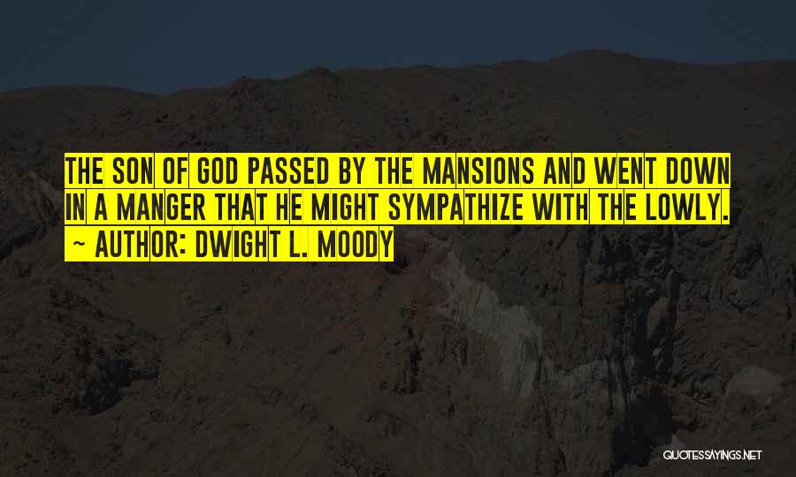 Dwight L. Moody Quotes: The Son Of God Passed By The Mansions And Went Down In A Manger That He Might Sympathize With The