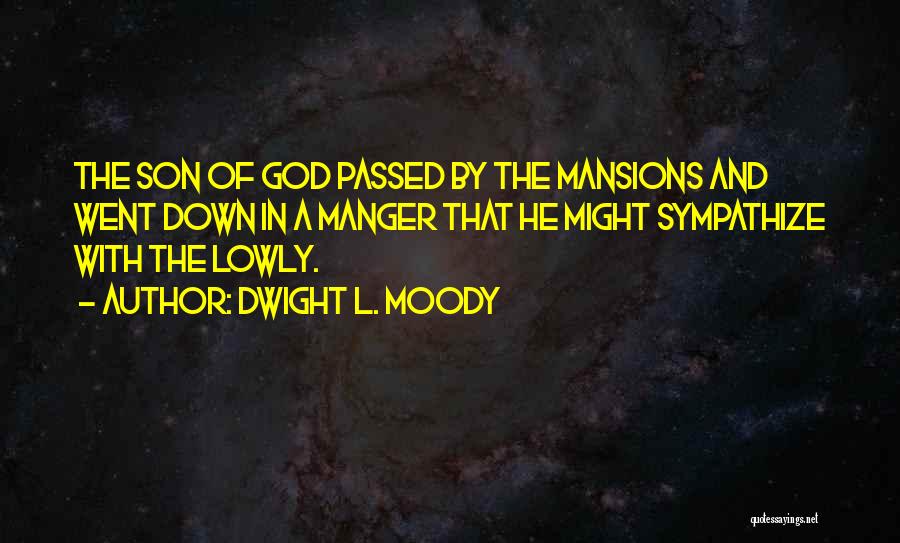 Dwight L. Moody Quotes: The Son Of God Passed By The Mansions And Went Down In A Manger That He Might Sympathize With The