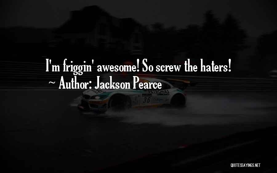 Jackson Pearce Quotes: I'm Friggin' Awesome! So Screw The Haters!