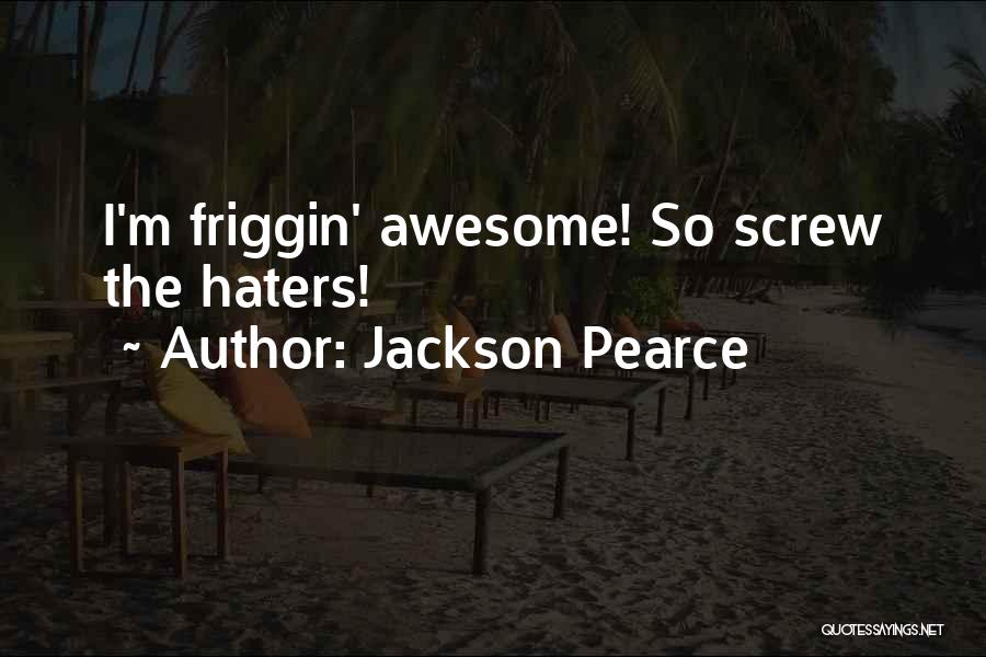 Jackson Pearce Quotes: I'm Friggin' Awesome! So Screw The Haters!