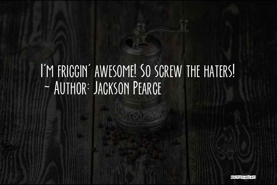 Jackson Pearce Quotes: I'm Friggin' Awesome! So Screw The Haters!