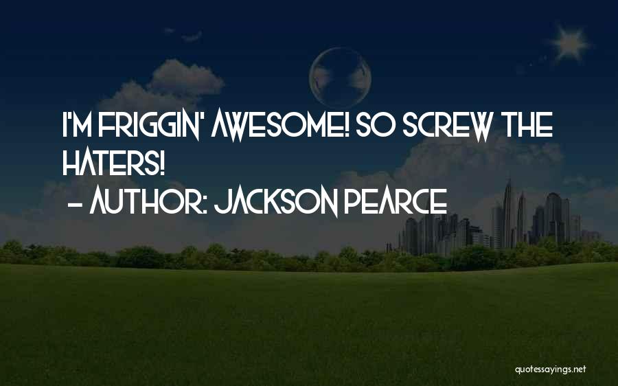Jackson Pearce Quotes: I'm Friggin' Awesome! So Screw The Haters!