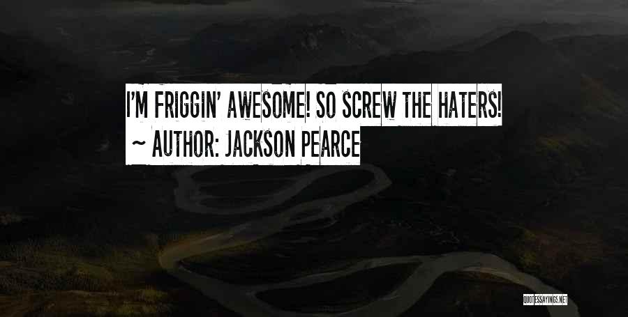 Jackson Pearce Quotes: I'm Friggin' Awesome! So Screw The Haters!