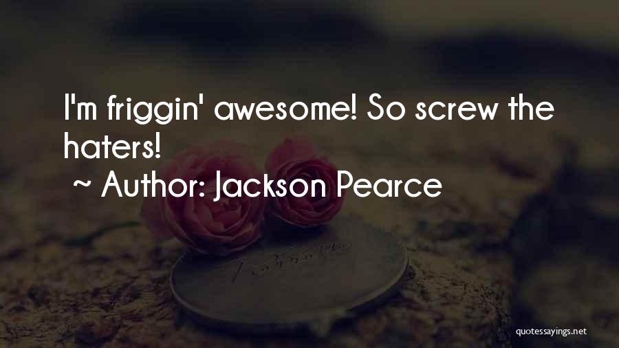 Jackson Pearce Quotes: I'm Friggin' Awesome! So Screw The Haters!