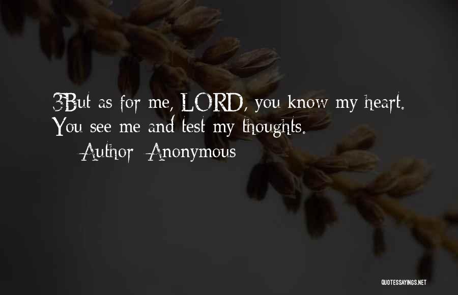 Anonymous Quotes: 3but As For Me, Lord, You Know My Heart. You See Me And Test My Thoughts.