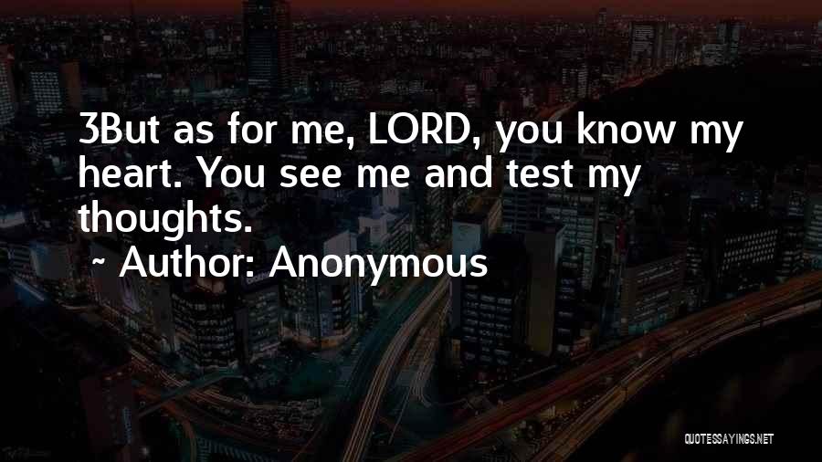Anonymous Quotes: 3but As For Me, Lord, You Know My Heart. You See Me And Test My Thoughts.