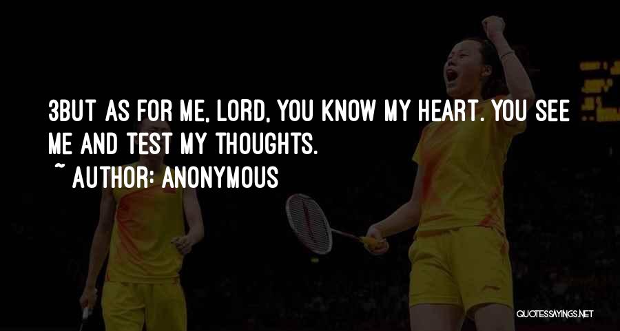 Anonymous Quotes: 3but As For Me, Lord, You Know My Heart. You See Me And Test My Thoughts.