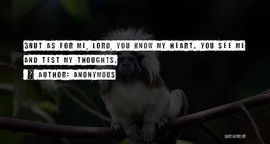 Anonymous Quotes: 3but As For Me, Lord, You Know My Heart. You See Me And Test My Thoughts.
