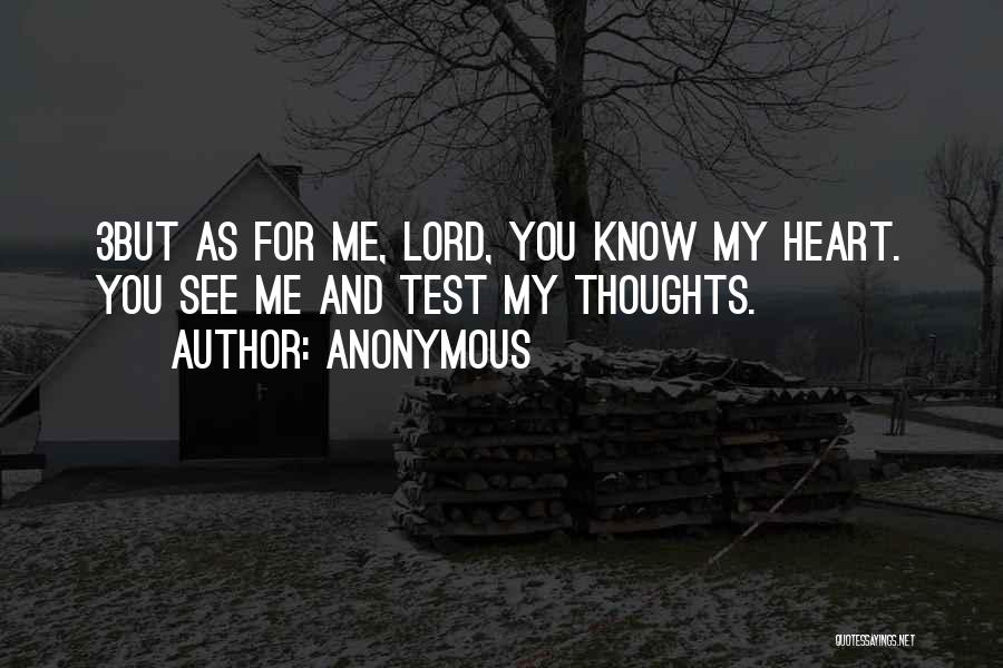 Anonymous Quotes: 3but As For Me, Lord, You Know My Heart. You See Me And Test My Thoughts.