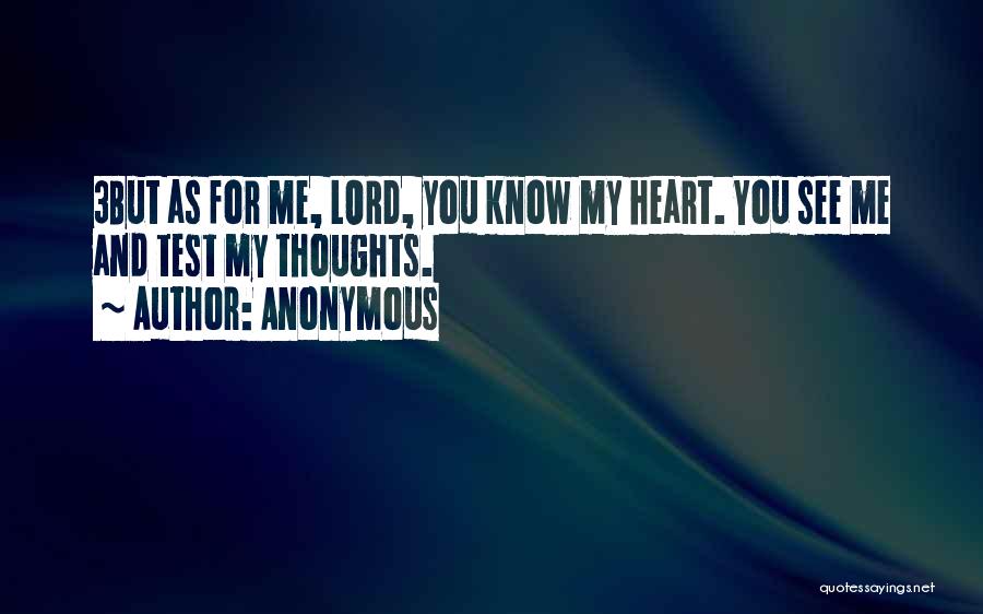 Anonymous Quotes: 3but As For Me, Lord, You Know My Heart. You See Me And Test My Thoughts.