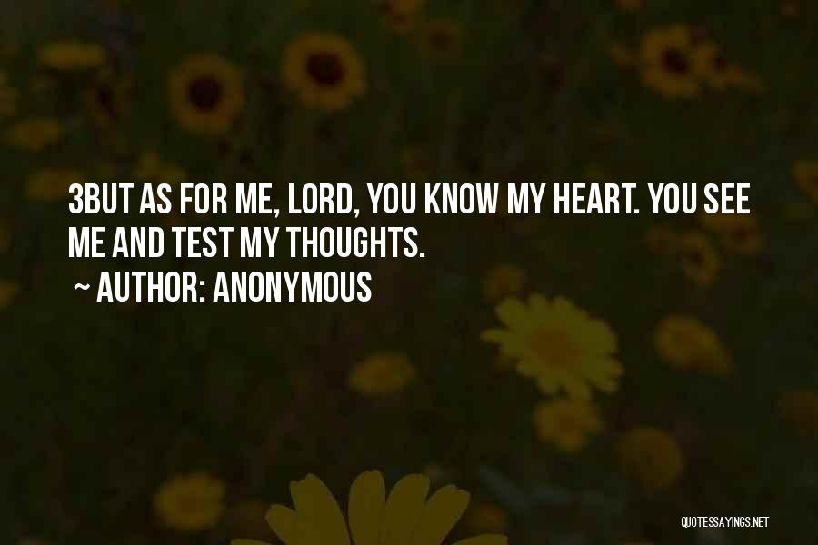 Anonymous Quotes: 3but As For Me, Lord, You Know My Heart. You See Me And Test My Thoughts.