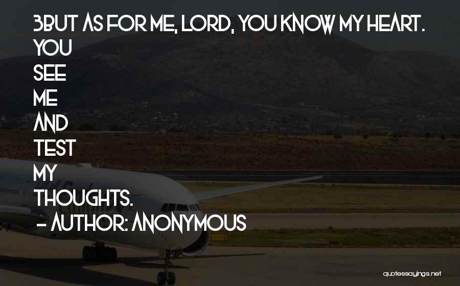Anonymous Quotes: 3but As For Me, Lord, You Know My Heart. You See Me And Test My Thoughts.