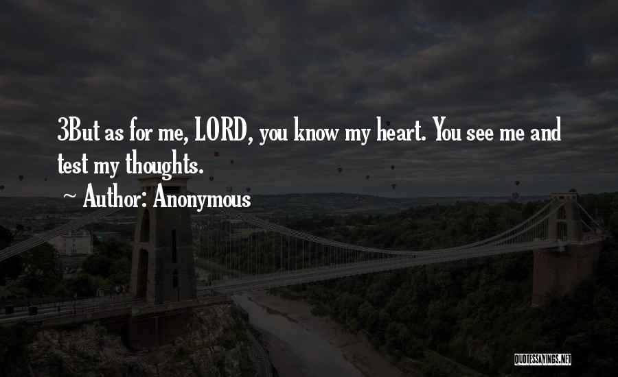 Anonymous Quotes: 3but As For Me, Lord, You Know My Heart. You See Me And Test My Thoughts.