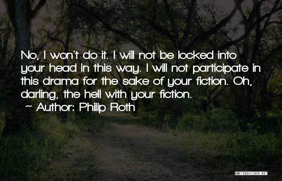 Philip Roth Quotes: No, I Won't Do It. I Will Not Be Locked Into Your Head In This Way. I Will Not Participate