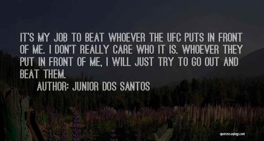 Junior Dos Santos Quotes: It's My Job To Beat Whoever The Ufc Puts In Front Of Me. I Don't Really Care Who It Is.