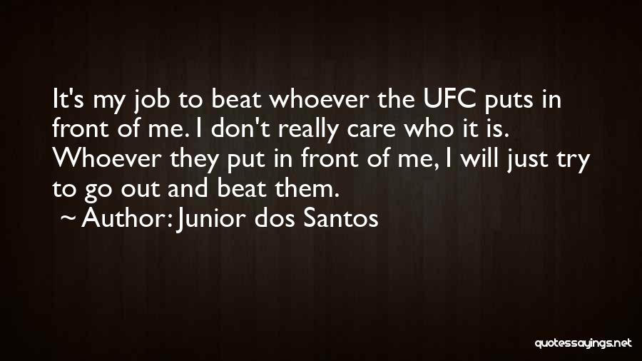 Junior Dos Santos Quotes: It's My Job To Beat Whoever The Ufc Puts In Front Of Me. I Don't Really Care Who It Is.