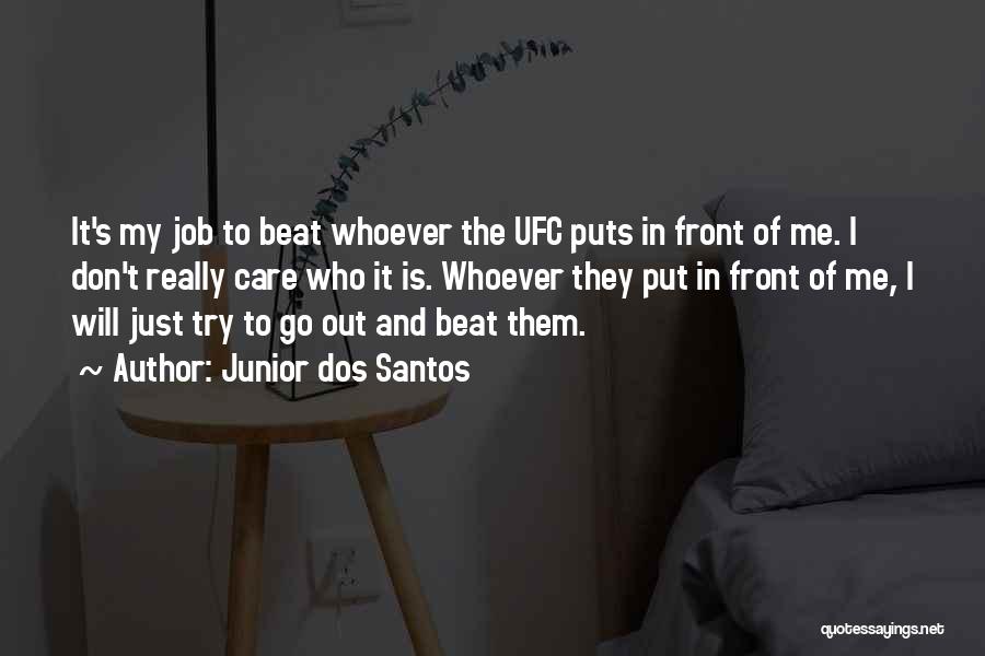 Junior Dos Santos Quotes: It's My Job To Beat Whoever The Ufc Puts In Front Of Me. I Don't Really Care Who It Is.