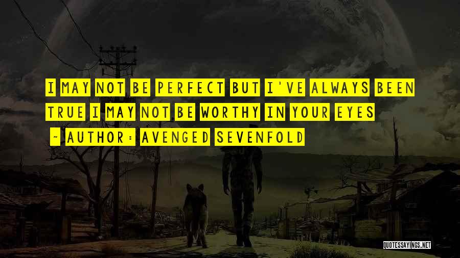 Avenged Sevenfold Quotes: I May Not Be Perfect But I've Always Been True I May Not Be Worthy In Your Eyes