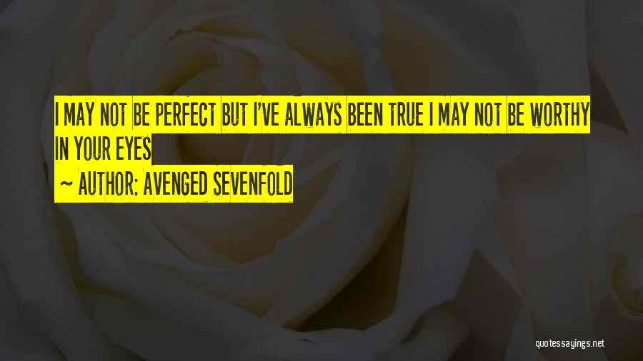 Avenged Sevenfold Quotes: I May Not Be Perfect But I've Always Been True I May Not Be Worthy In Your Eyes