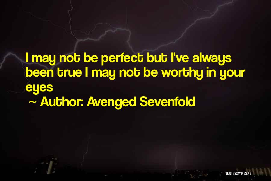 Avenged Sevenfold Quotes: I May Not Be Perfect But I've Always Been True I May Not Be Worthy In Your Eyes