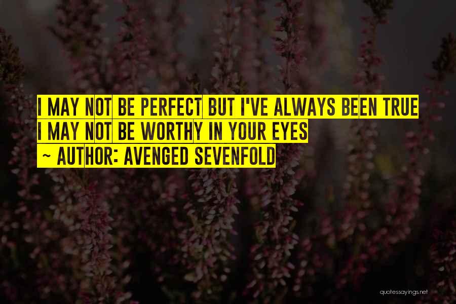 Avenged Sevenfold Quotes: I May Not Be Perfect But I've Always Been True I May Not Be Worthy In Your Eyes