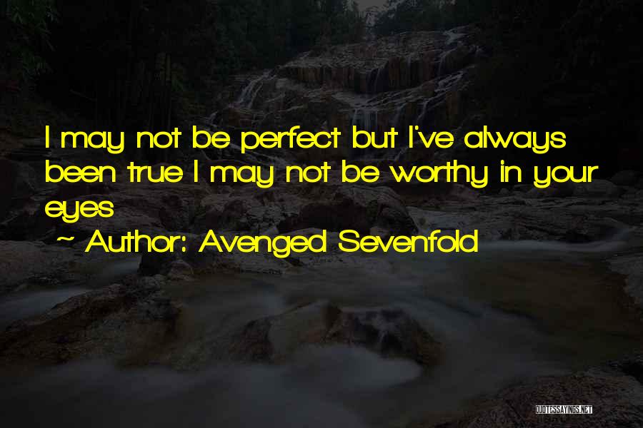 Avenged Sevenfold Quotes: I May Not Be Perfect But I've Always Been True I May Not Be Worthy In Your Eyes